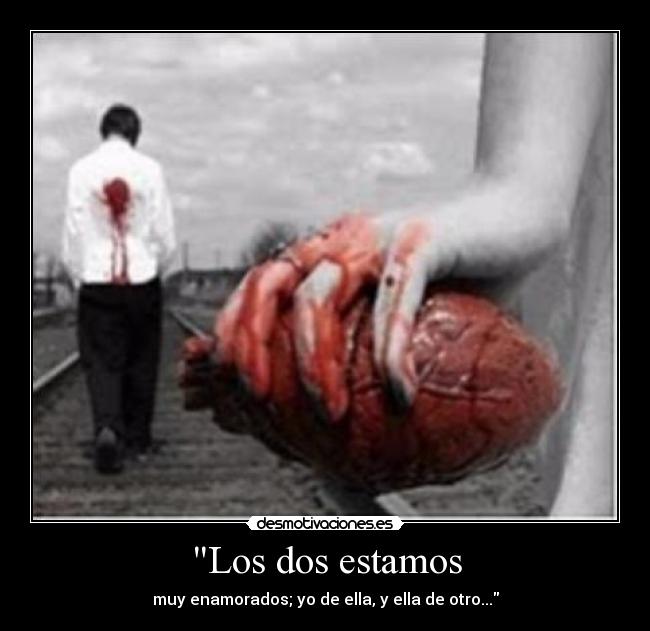 Los dos estamos - muy enamorados; yo de ella, y ella de otro...