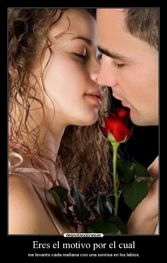 Eres el motivo por el cual - me levanto cada mañana con una sonrisa en los labios.