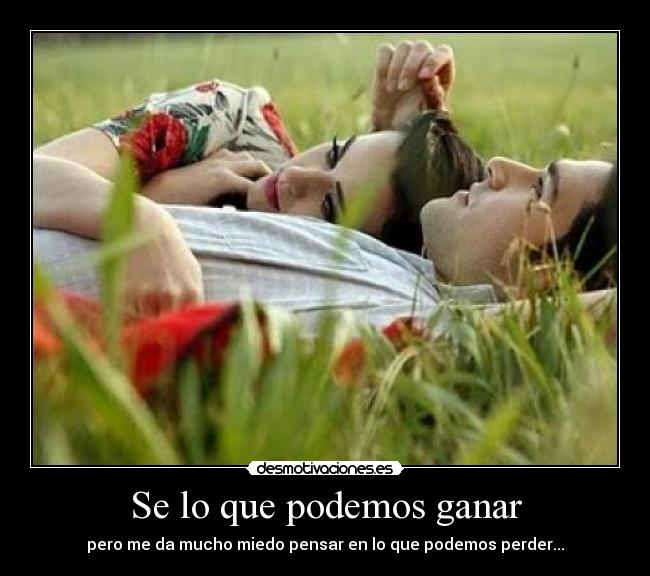 Se lo que podemos ganar - pero me da mucho miedo pensar en lo que podemos perder...