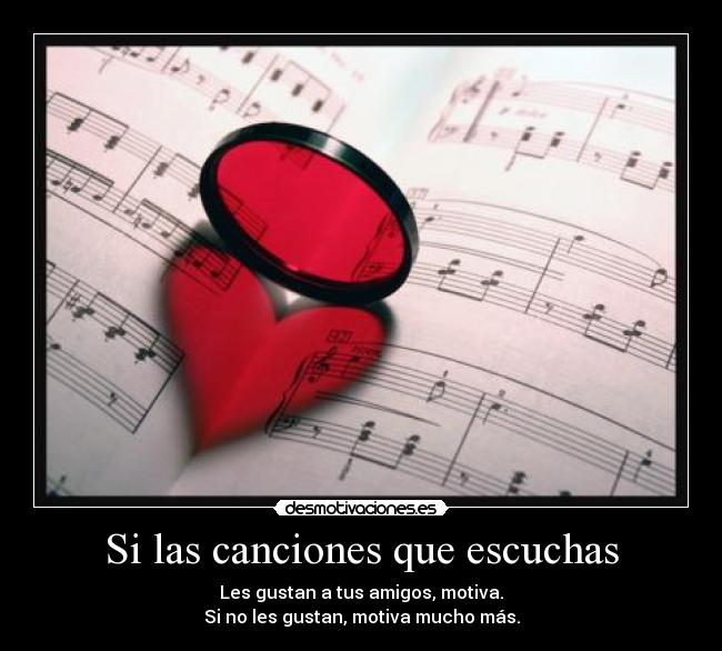 Si las canciones que escuchas - Les gustan a tus amigos, motiva.
Si no les gustan, motiva mucho más.