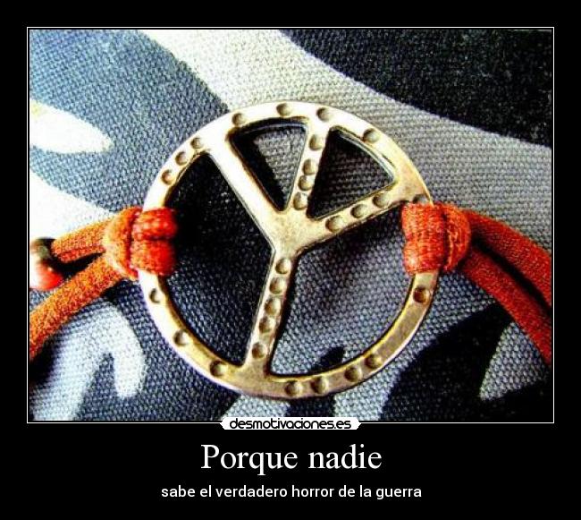 Porque nadie - sabe el verdadero horror de la guerra