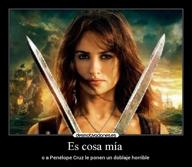 Es cosa mía - o a Penélope Cruz le ponen un doblaje horrible