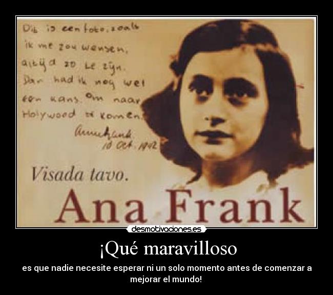 ¡Qué maravilloso - es que nadie necesite esperar ni un solo momento antes de comenzar a
mejorar el mundo!