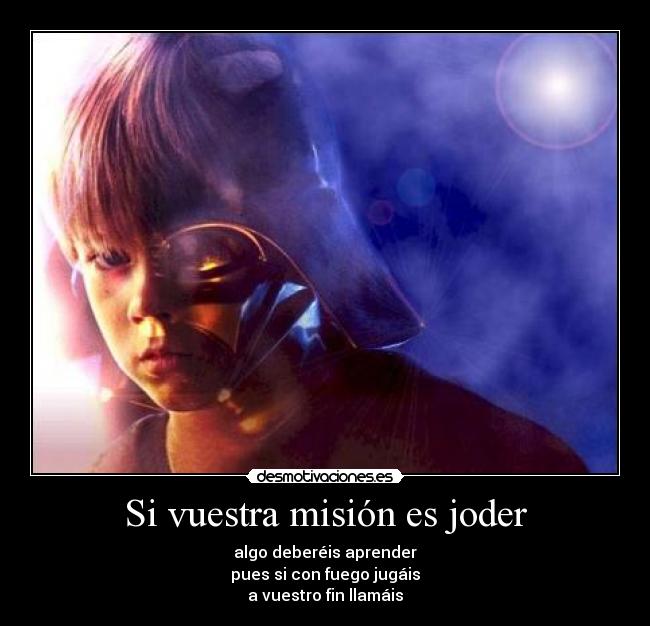 Si vuestra misión es joder - algo deberéis aprender
pues si con fuego jugáis
a vuestro fin llamáis