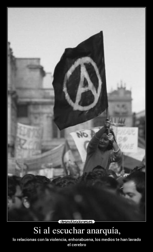 Si al escuchar anarquía, - lo relacionas con la violencia, enhorabuena, los medios te han lavado el cerebro