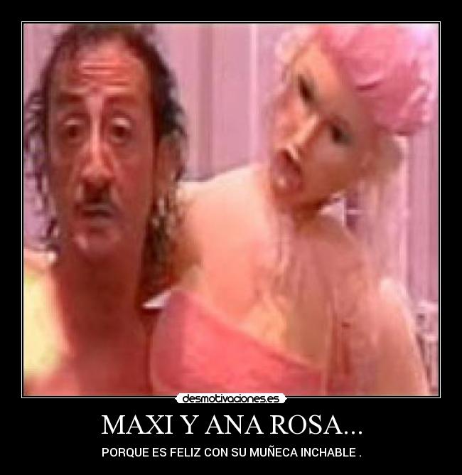 MAXI Y ANA ROSA... - PORQUE ES FELIZ CON SU MUÑECA INCHABLE .