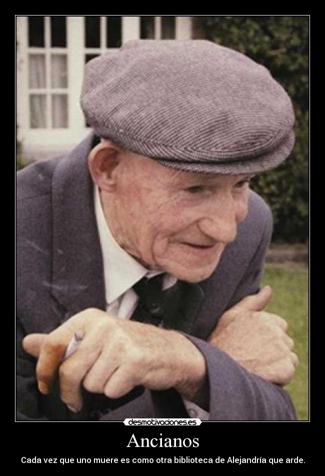 Ancianos - Cada vez que uno muere es como otra biblioteca de Alejandría que arde.