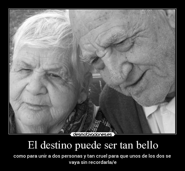El destino puede ser tan bello - como para unir a dos personas y tan cruel para que unos de los dos se 
vaya sin recordarla/e