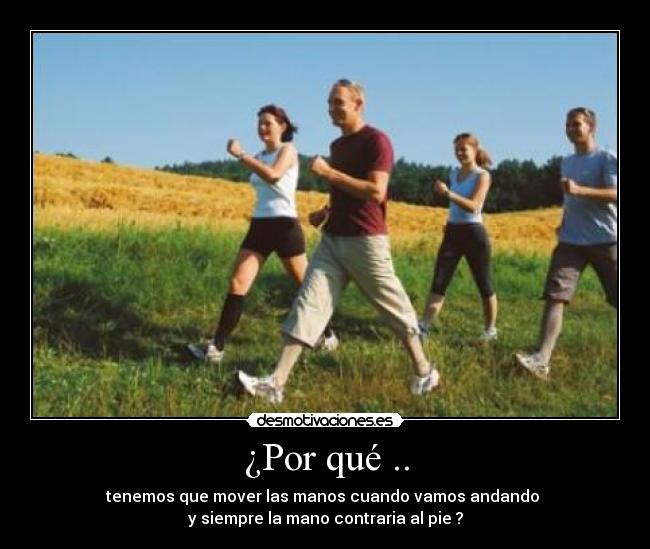 ¿Por qué .. - tenemos que mover las manos cuando vamos andando
y siempre la mano contraria al pie ?