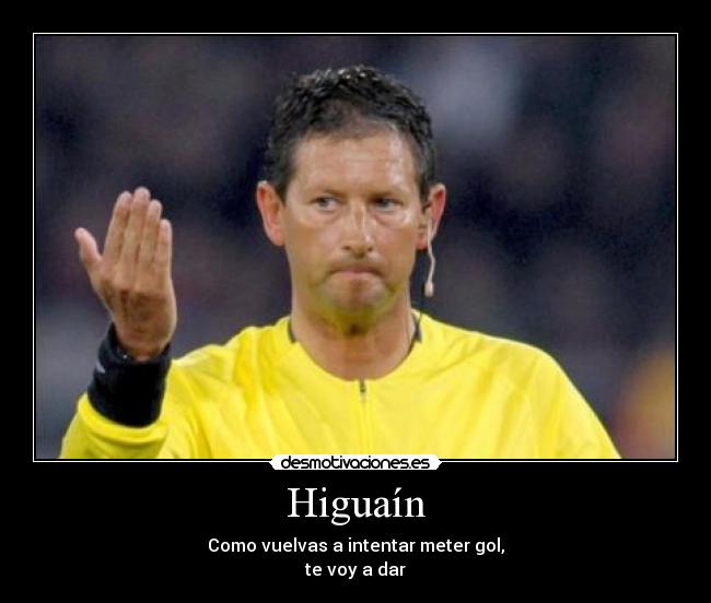 Higuaín - Como vuelvas a intentar meter gol,
te voy a dar