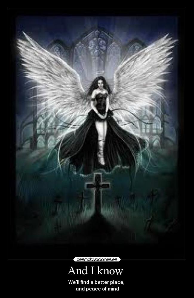 And I know  - Well find a better place, 
and peace of mind