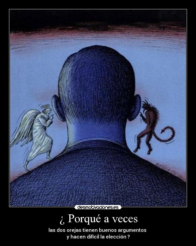 ¿ Porqué a veces - las dos orejas tienen buenos argumentos
y hacen difícil la elección ?