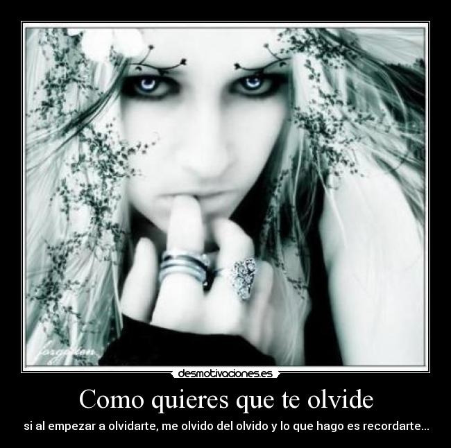 Como quieres que te olvide - si al empezar a olvidarte, me olvido del olvido y lo que hago es recordarte...