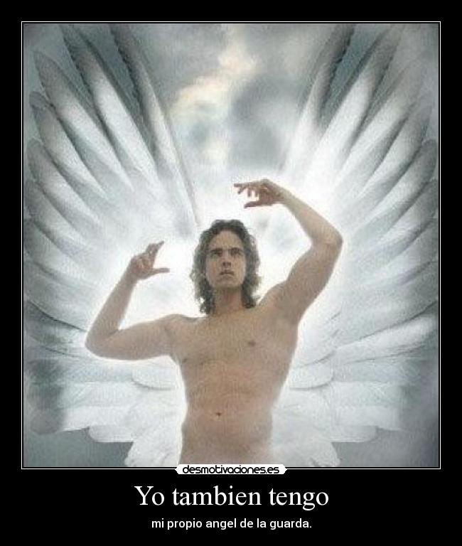 Yo tambien tengo - mi propio angel de la guarda.