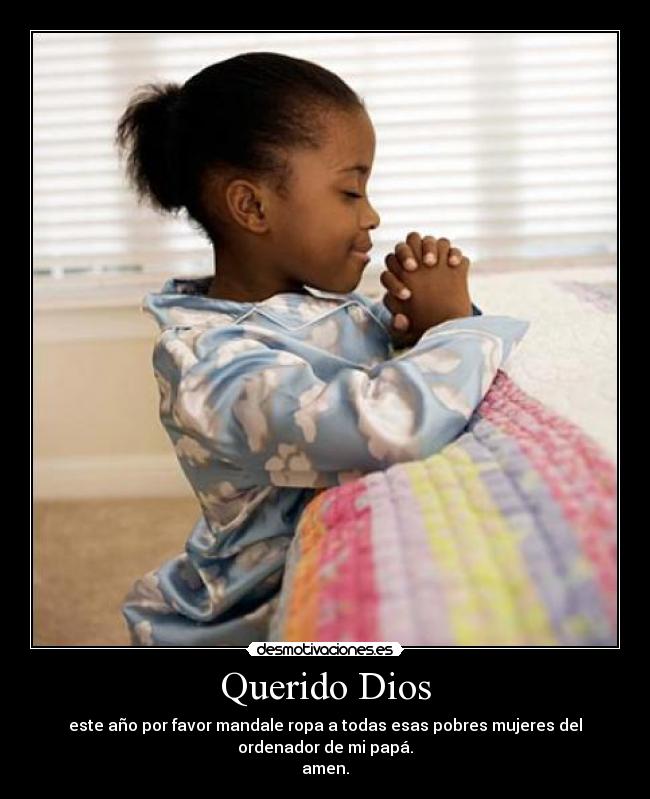 Querido Dios - este año por favor mandale ropa a todas esas pobres mujeres del
ordenador de mi papá.
amen.