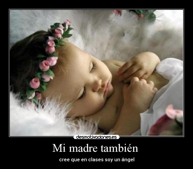 Mi madre también - cree que en clases soy un ángel