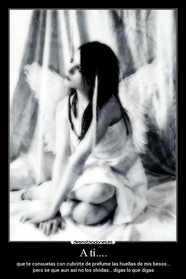A ti.... - que te consuelas con cubrirte de prefume las huellas de mis besos...
pero se que aun asi no los olvidas... digas lo que digas