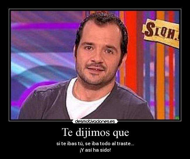 Te dijimos que - si te ibas tú, se iba todo al traste...
¡Y así ha sido!