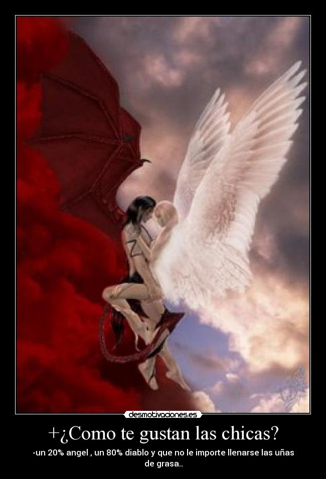 +¿Como te gustan las chicas? - -un 20% angel , un 80% diablo y que no le importe llenarse las uñas de grasa..