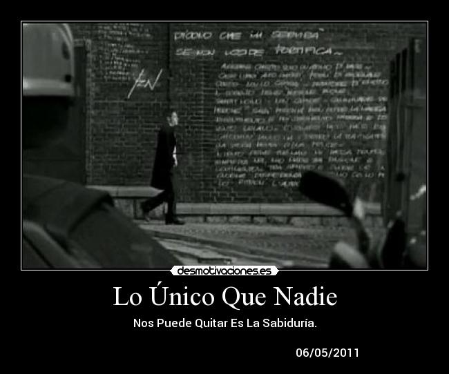 Lo Único Que Nadie - Nos Puede Quitar Es La Sabiduría.
06/05/2011