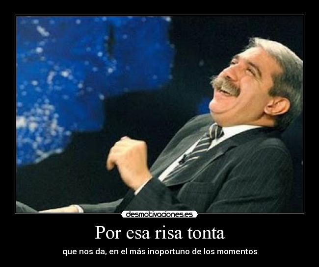 Por esa risa tonta - que nos da, en el más inoportuno de los momentos