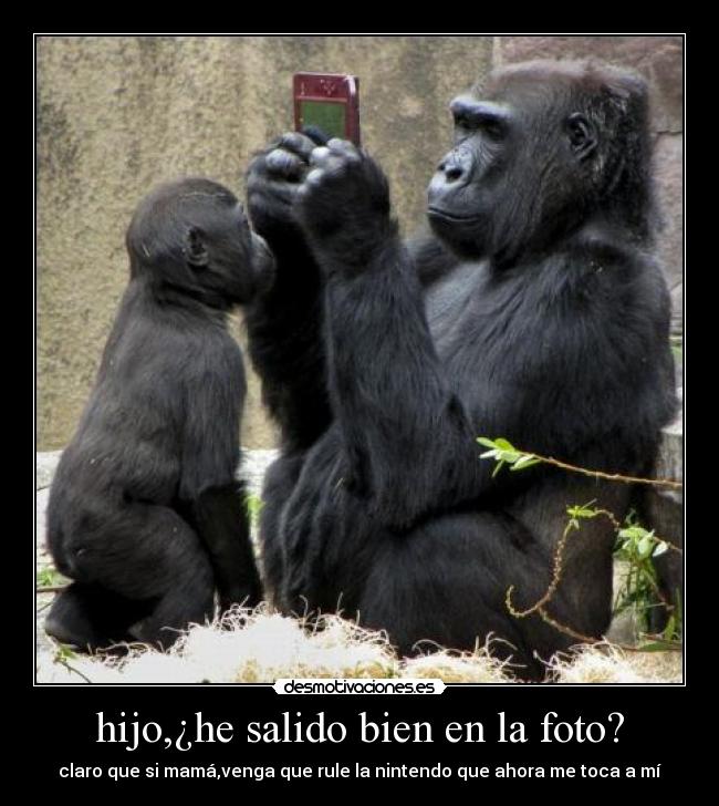 hijo,¿he salido bien en la foto? - claro que si mamá,venga que rule la nintendo que ahora me toca a mí