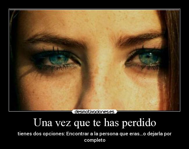 Una vez que te has perdido - tienes dos opciones: Encontrar a la persona que eras...o dejarla por completo