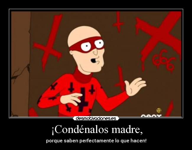 ¡Condénalos madre, -