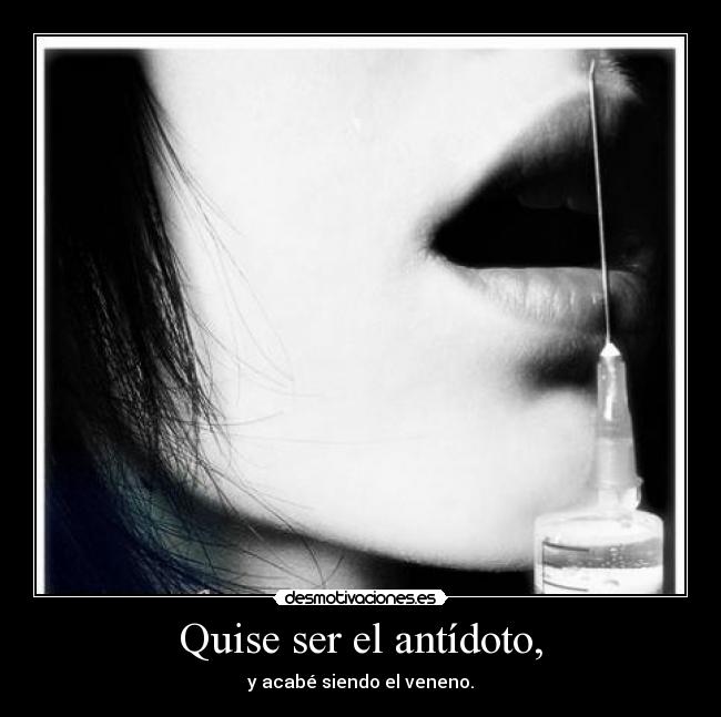 Quise ser el antídoto, - 