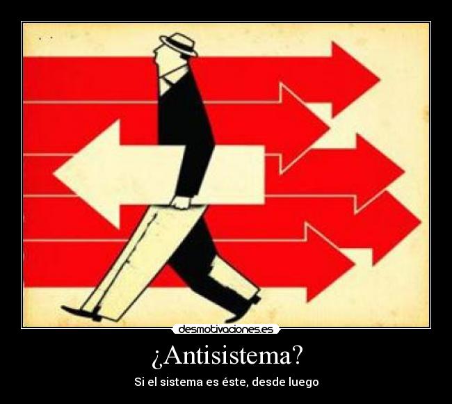 ¿Antisistema? - Si el sistema es éste, desde luego