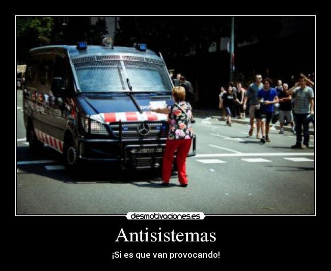 Antisistemas - ¡Si es que van provocando!