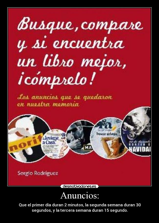 Anuncios: - Que el primer día duran 2 minutos, la segunda semana duran 30
segundos, y la tercera semana duran 15 segundo.