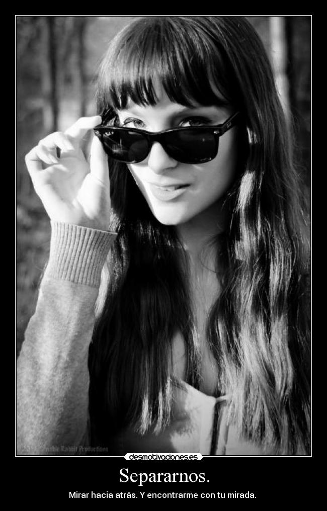 Separarnos. - Mirar hacia atrás. Y encontrarme con tu mirada. 