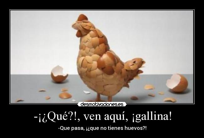 -¡¿Qué?!, ven aquí, ¡gallina! -
