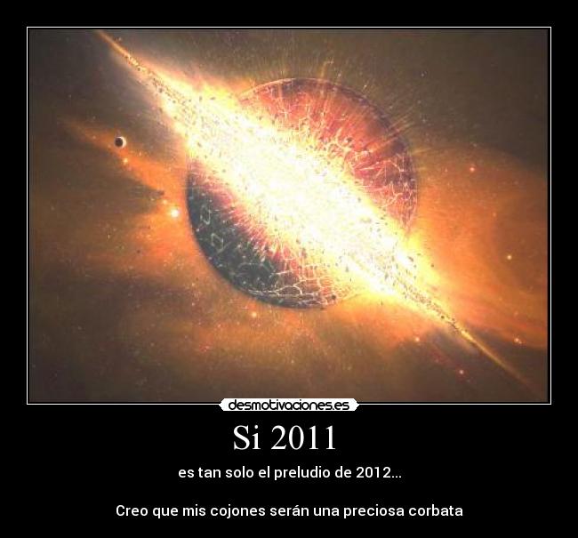 Si 2011  - es tan solo el preludio de 2012...

Creo que mis cojones serán una preciosa corbata