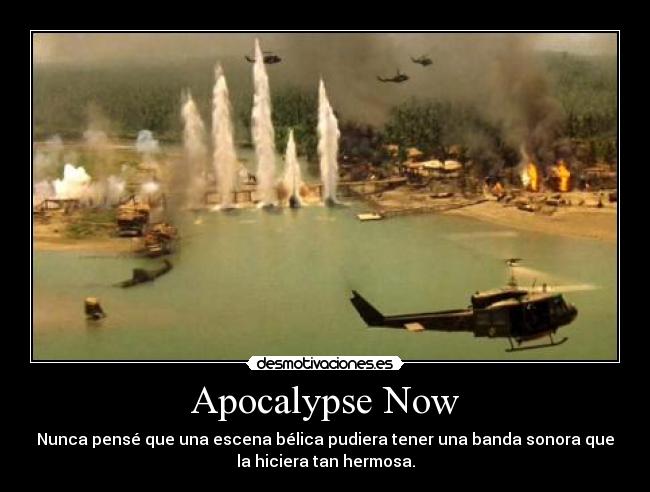 Apocalypse Now - Nunca pensé que una escena bélica pudiera tener una banda sonora que
la hiciera tan hermosa.