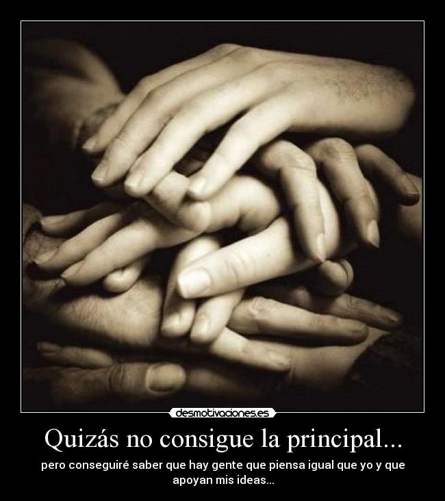 Quizás no consigue la principal... - pero conseguiré saber que hay gente que piensa igual que yo y que
apoyan mis ideas...