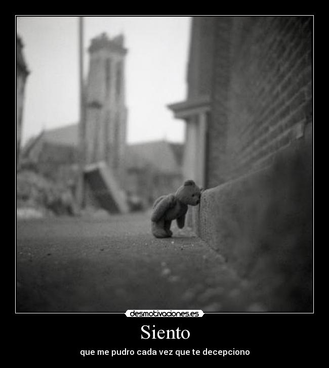 Siento - que me pudro cada vez que te decepciono