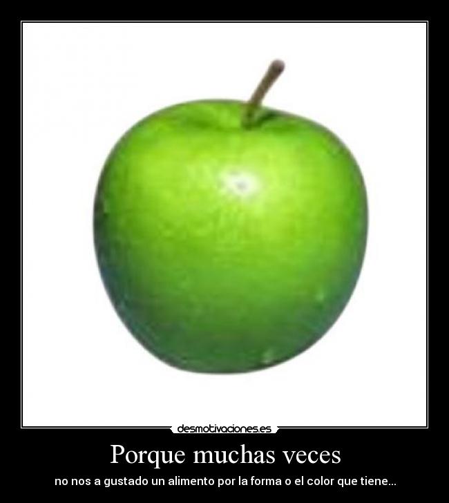Porque muchas veces - no nos a gustado un alimento por la forma o el color que tiene...