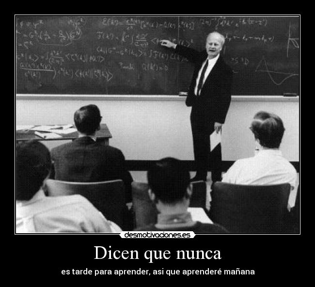 Dicen que nunca - es tarde para aprender, asi que aprenderé mañana