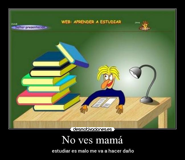 No ves mamá - estudiar es malo me va a hacer daño