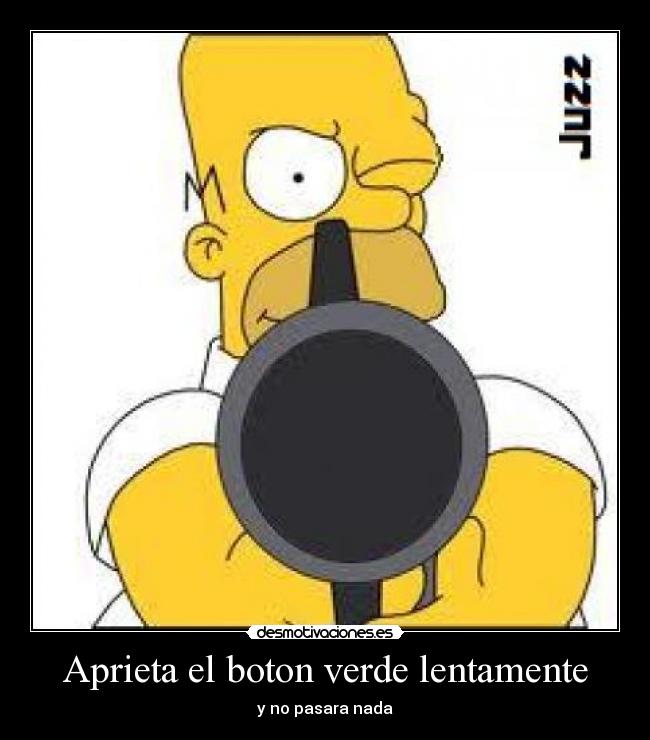 Aprieta el boton verde lentamente - y no pasara nada