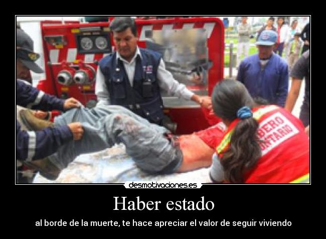 Haber estado - al borde de la muerte, te hace apreciar el valor de seguir viviendo