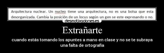 Extrañarte - cuando estás tomando los apuntes a mano en clase y no se te subraya
una falta de ortografía