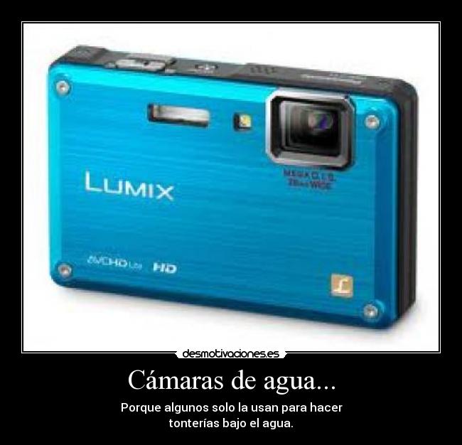 Cámaras de agua... - Porque algunos solo la usan para hacer
tonterías bajo el agua.