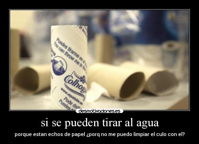 si se pueden tirar al agua - porque estan echos de papel ¿porq no me puedo limpiar el culo con el?
