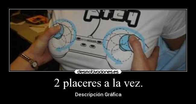 2 placeres a la vez. -