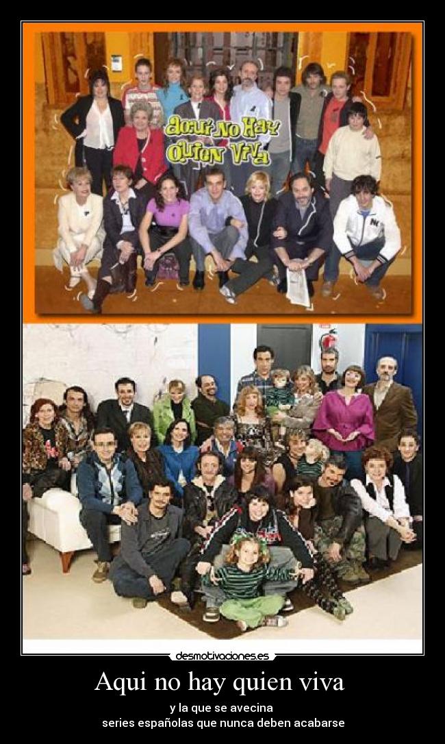 Aqui no hay quien viva - y la que se avecina
series españolas que nunca deben acabarse