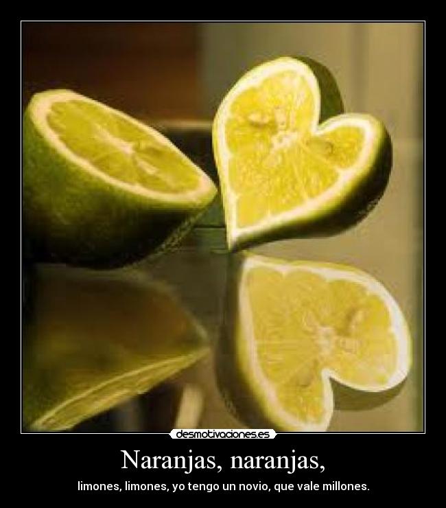 Naranjas, naranjas, - limones, limones, yo tengo un novio, que vale millones.