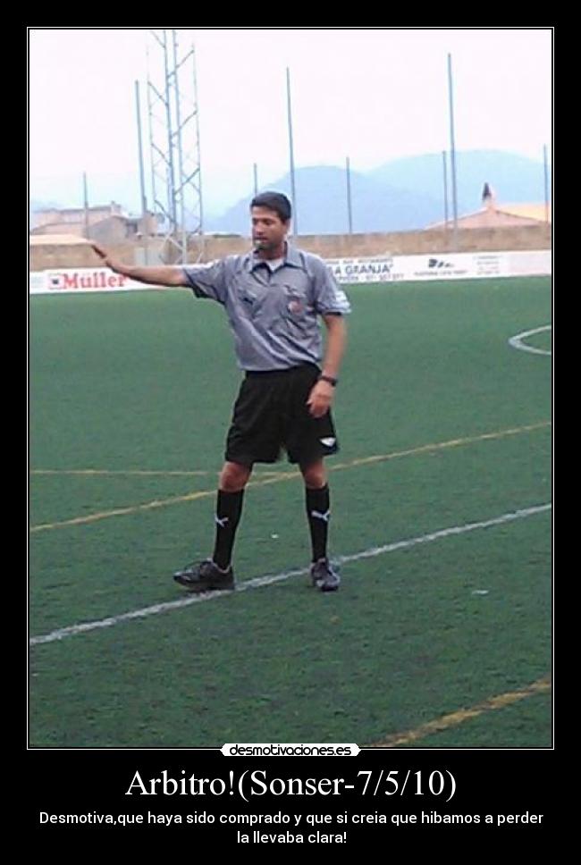 Arbitro!(Sonser-7/5/10) - Desmotiva,que haya sido comprado y que si creia que hibamos a perder
la llevaba clara!